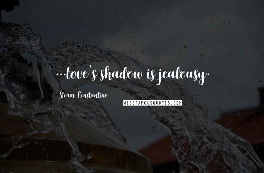 Storm Constantine Quotes: ...love's shadow is jealousy.