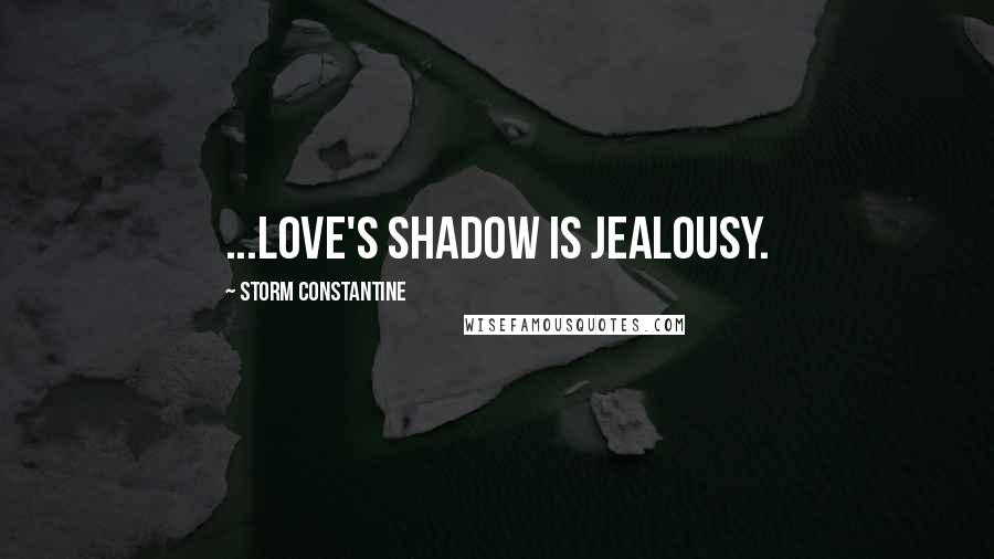 Storm Constantine Quotes: ...love's shadow is jealousy.