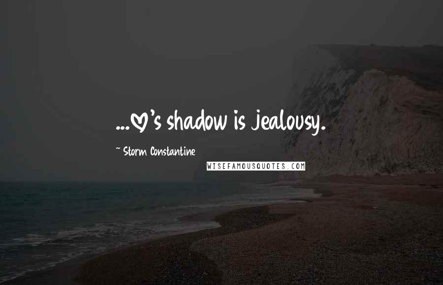 Storm Constantine Quotes: ...love's shadow is jealousy.