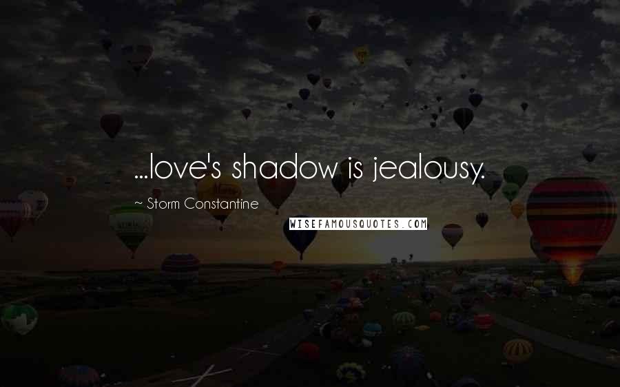 Storm Constantine Quotes: ...love's shadow is jealousy.