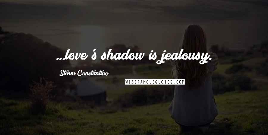 Storm Constantine Quotes: ...love's shadow is jealousy.