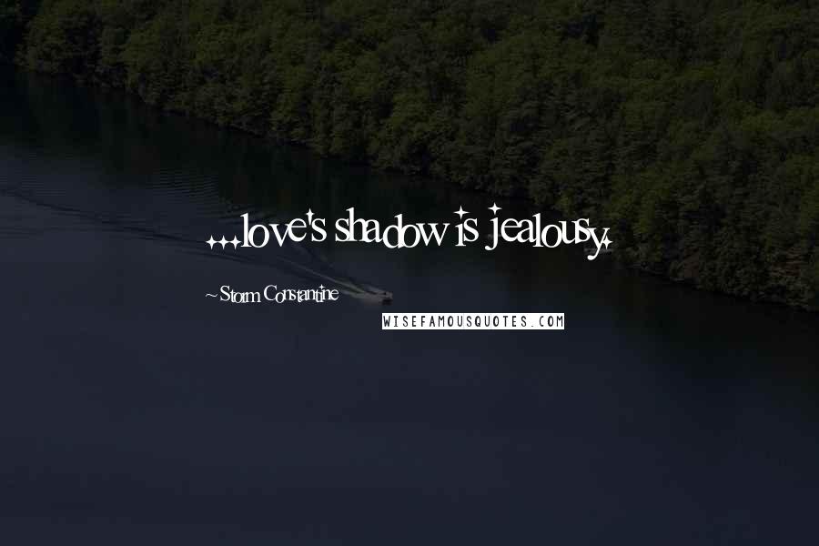 Storm Constantine Quotes: ...love's shadow is jealousy.