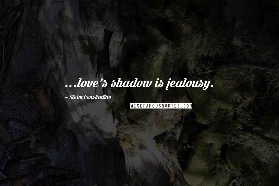 Storm Constantine Quotes: ...love's shadow is jealousy.