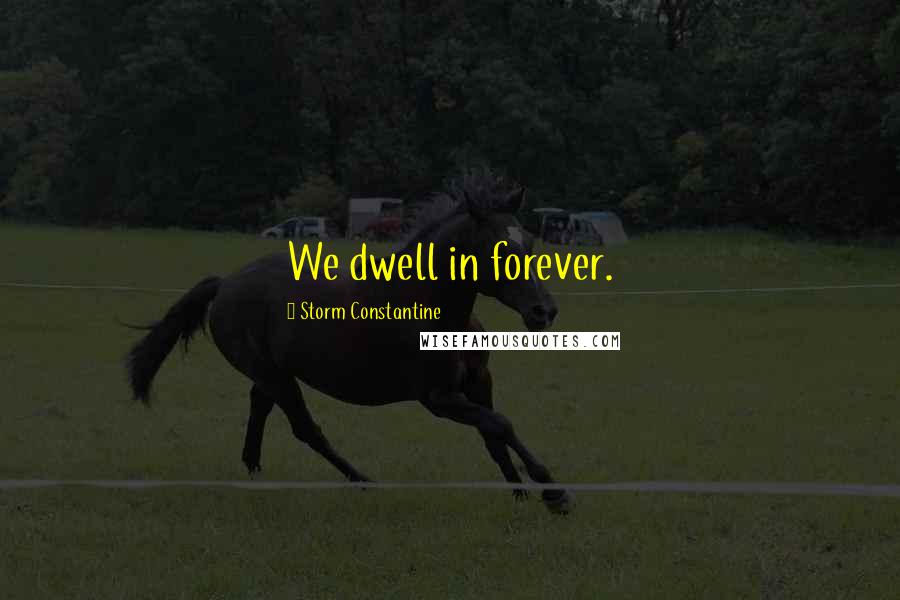 Storm Constantine Quotes: We dwell in forever.