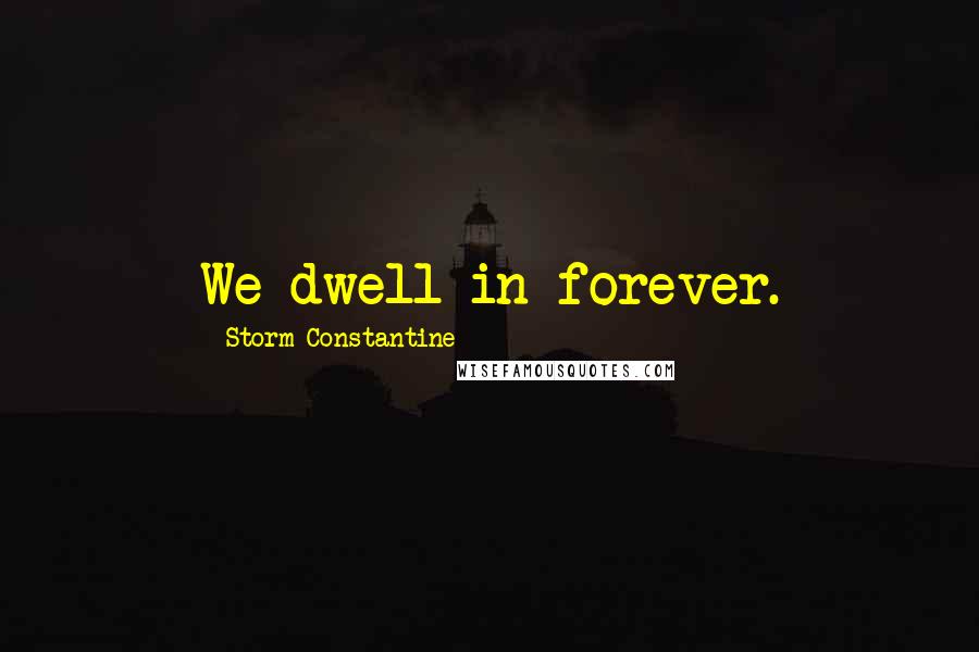 Storm Constantine Quotes: We dwell in forever.