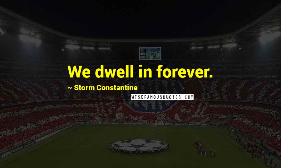 Storm Constantine Quotes: We dwell in forever.