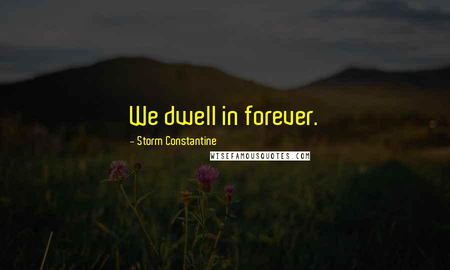 Storm Constantine Quotes: We dwell in forever.