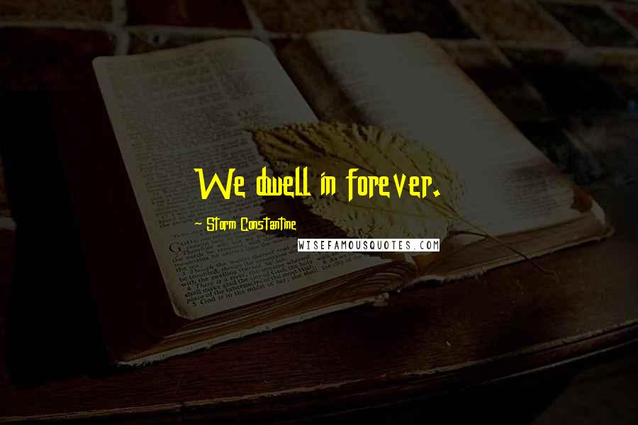 Storm Constantine Quotes: We dwell in forever.