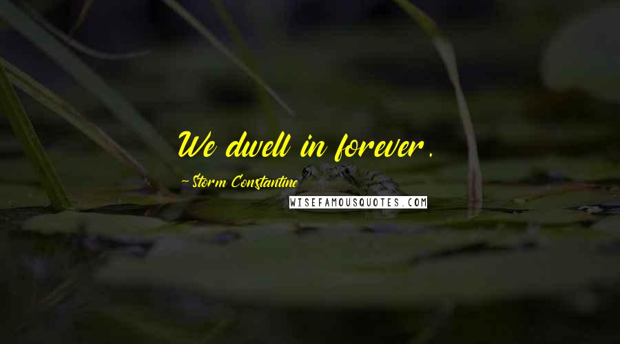 Storm Constantine Quotes: We dwell in forever.