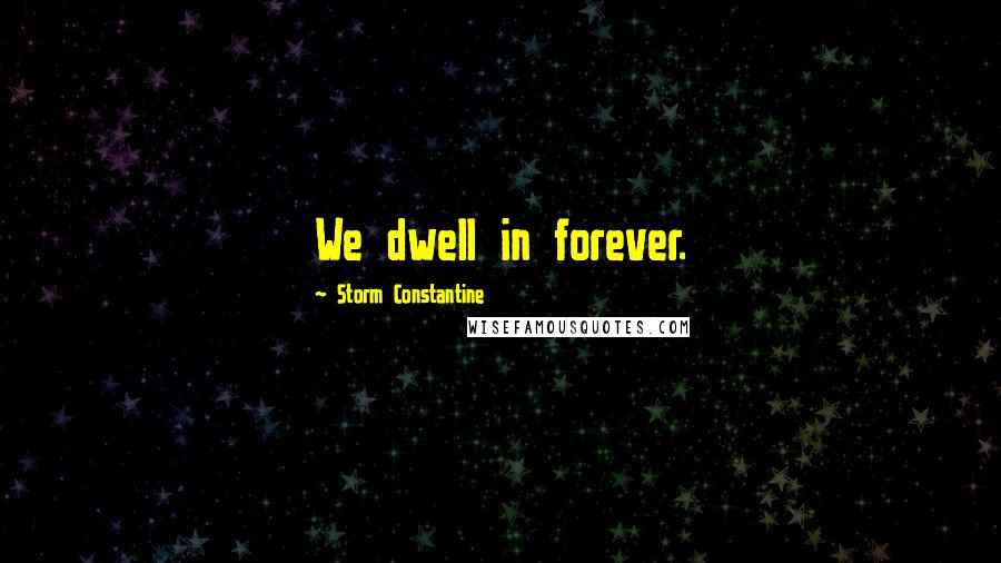 Storm Constantine Quotes: We dwell in forever.