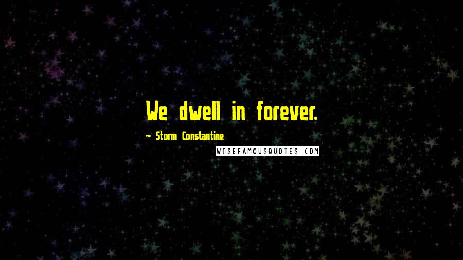 Storm Constantine Quotes: We dwell in forever.