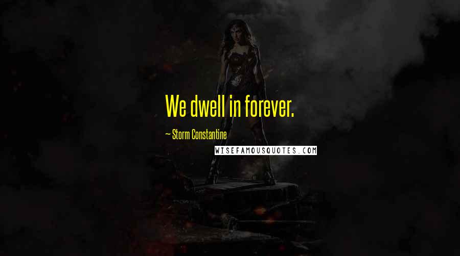 Storm Constantine Quotes: We dwell in forever.