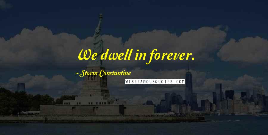 Storm Constantine Quotes: We dwell in forever.