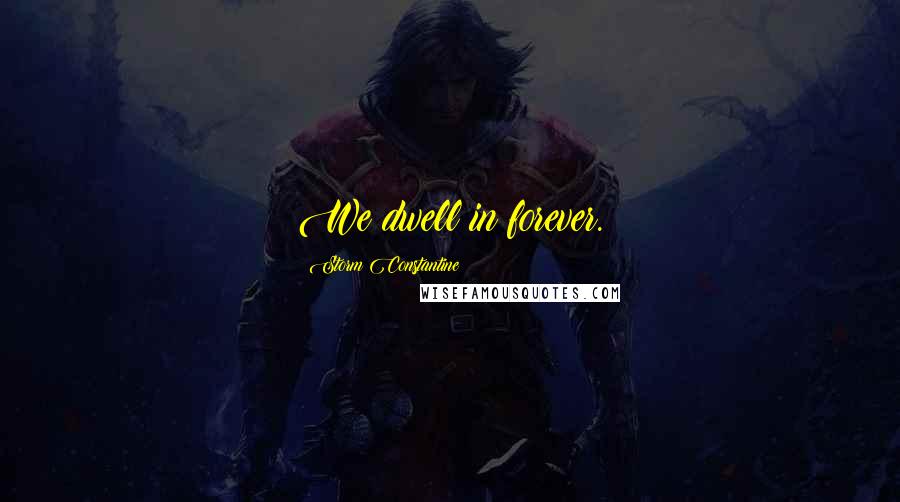 Storm Constantine Quotes: We dwell in forever.