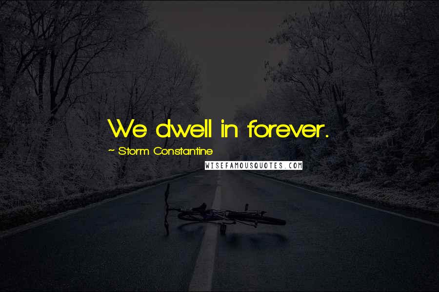 Storm Constantine Quotes: We dwell in forever.