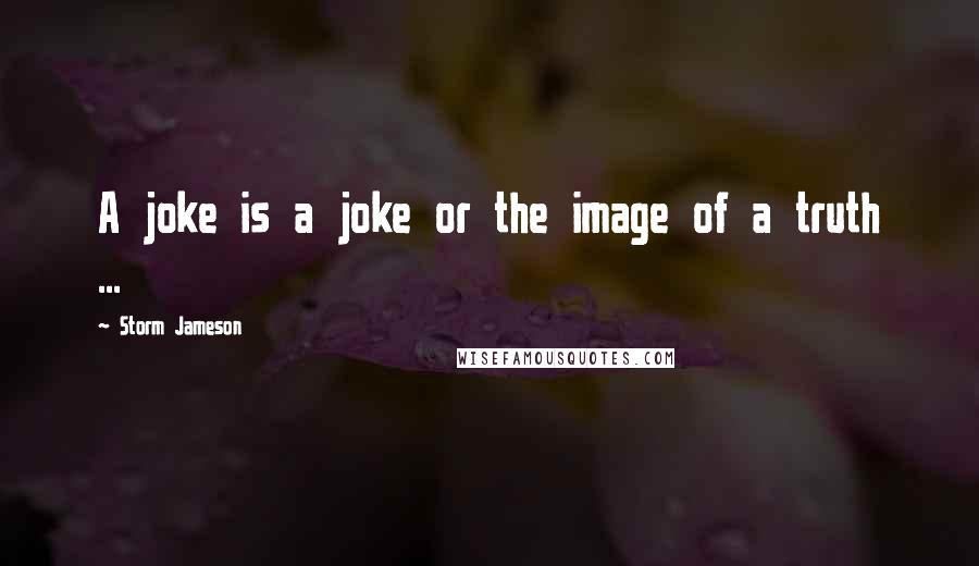 Storm Jameson Quotes: A joke is a joke or the image of a truth ...