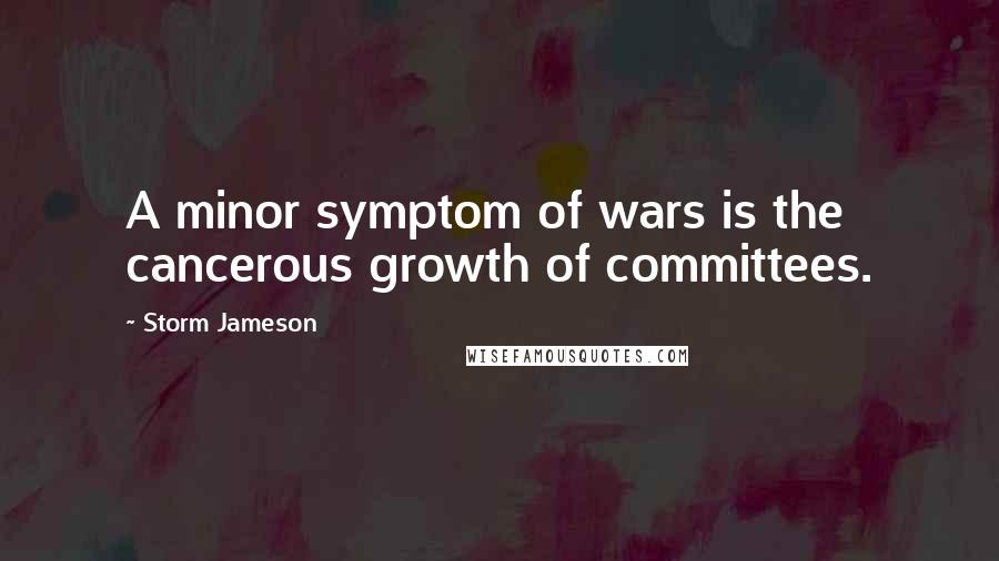 Storm Jameson Quotes: A minor symptom of wars is the cancerous growth of committees.