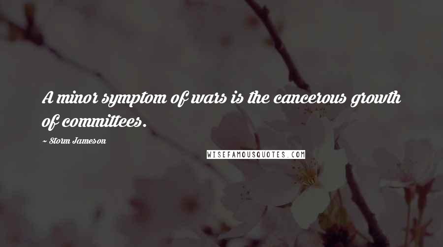 Storm Jameson Quotes: A minor symptom of wars is the cancerous growth of committees.