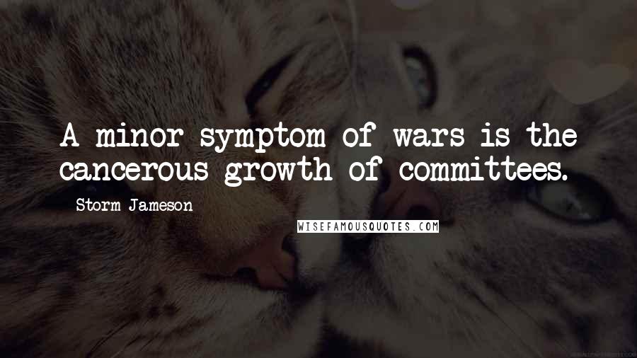 Storm Jameson Quotes: A minor symptom of wars is the cancerous growth of committees.