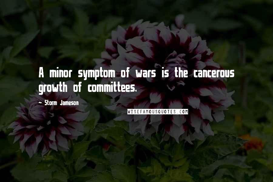 Storm Jameson Quotes: A minor symptom of wars is the cancerous growth of committees.