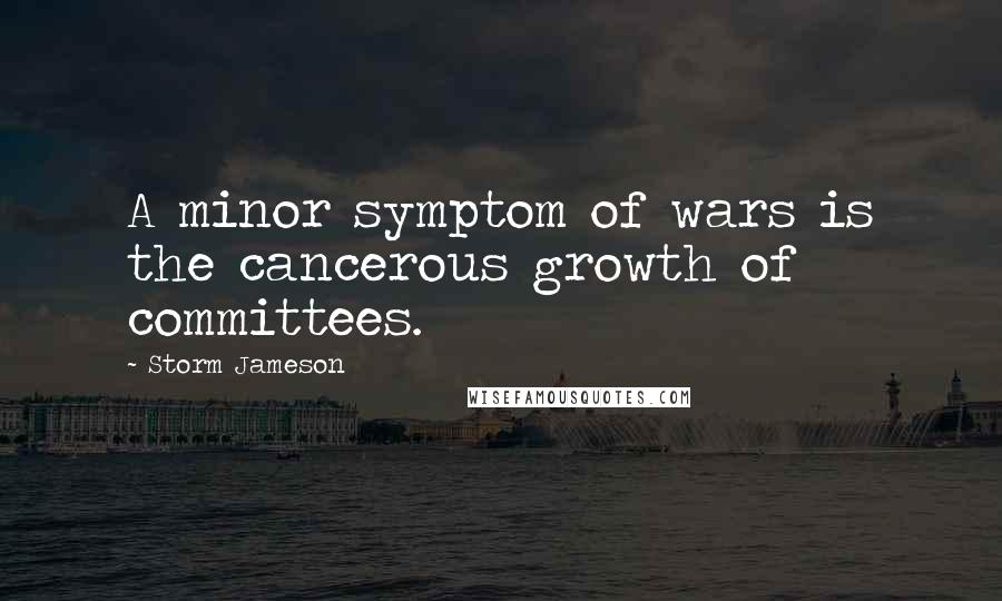 Storm Jameson Quotes: A minor symptom of wars is the cancerous growth of committees.