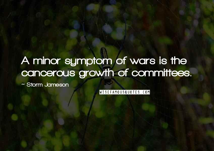 Storm Jameson Quotes: A minor symptom of wars is the cancerous growth of committees.