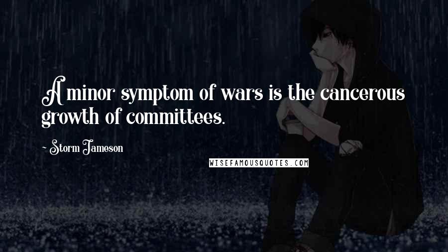 Storm Jameson Quotes: A minor symptom of wars is the cancerous growth of committees.