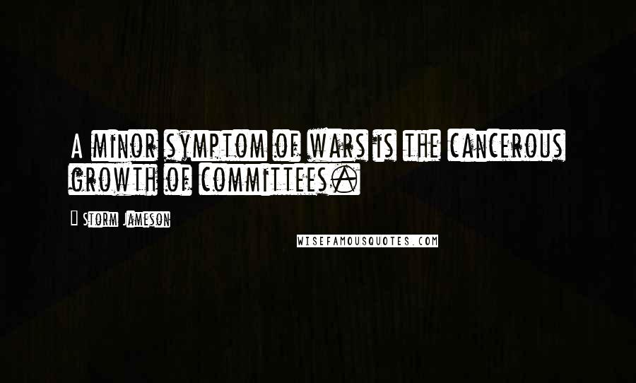 Storm Jameson Quotes: A minor symptom of wars is the cancerous growth of committees.