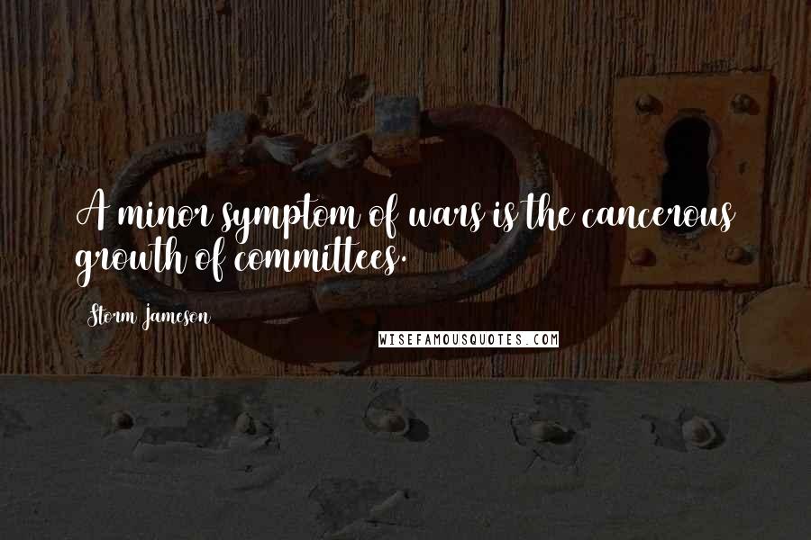 Storm Jameson Quotes: A minor symptom of wars is the cancerous growth of committees.