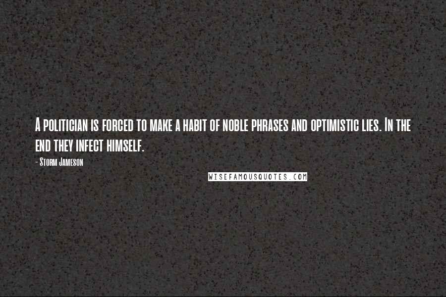 Storm Jameson Quotes: A politician is forced to make a habit of noble phrases and optimistic lies. In the end they infect himself.