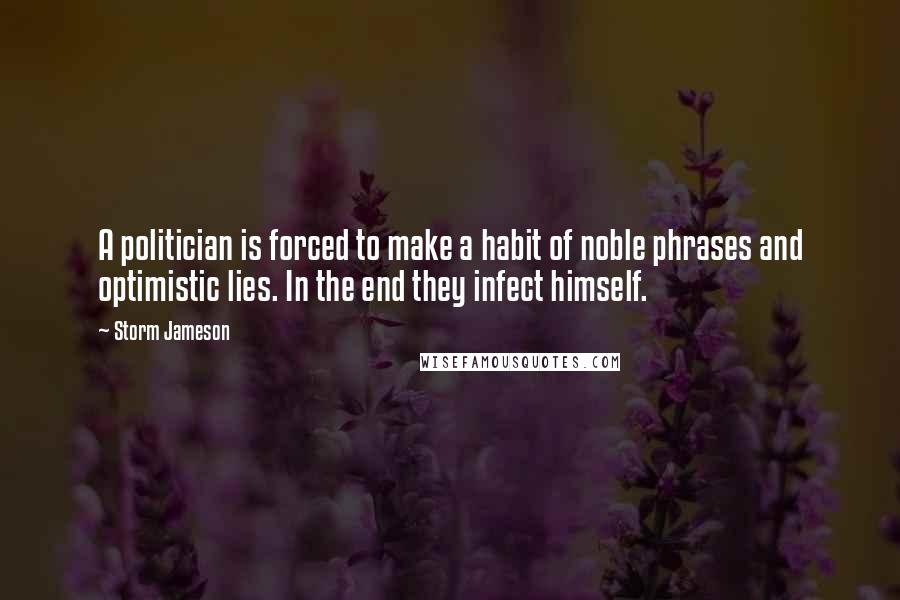 Storm Jameson Quotes: A politician is forced to make a habit of noble phrases and optimistic lies. In the end they infect himself.