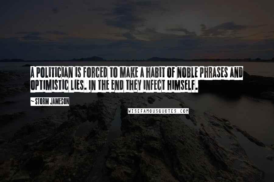 Storm Jameson Quotes: A politician is forced to make a habit of noble phrases and optimistic lies. In the end they infect himself.