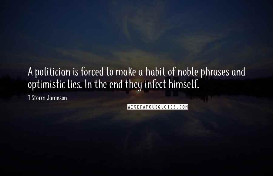 Storm Jameson Quotes: A politician is forced to make a habit of noble phrases and optimistic lies. In the end they infect himself.