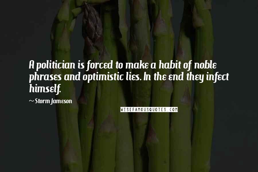 Storm Jameson Quotes: A politician is forced to make a habit of noble phrases and optimistic lies. In the end they infect himself.