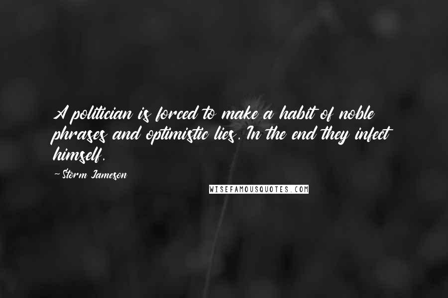 Storm Jameson Quotes: A politician is forced to make a habit of noble phrases and optimistic lies. In the end they infect himself.