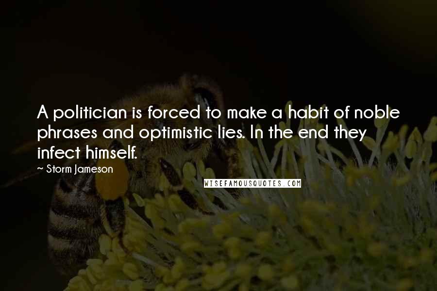 Storm Jameson Quotes: A politician is forced to make a habit of noble phrases and optimistic lies. In the end they infect himself.