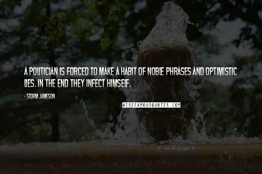 Storm Jameson Quotes: A politician is forced to make a habit of noble phrases and optimistic lies. In the end they infect himself.