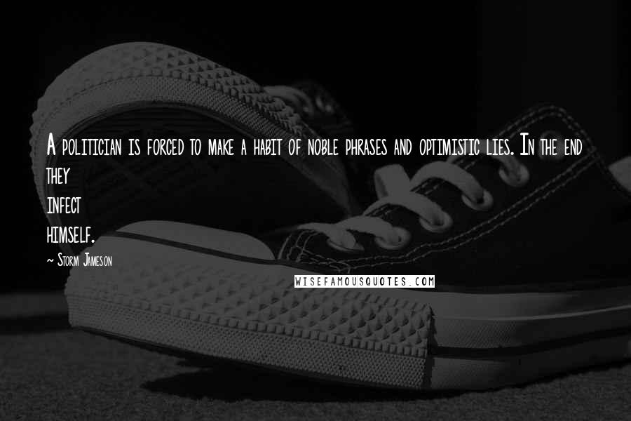 Storm Jameson Quotes: A politician is forced to make a habit of noble phrases and optimistic lies. In the end they infect himself.