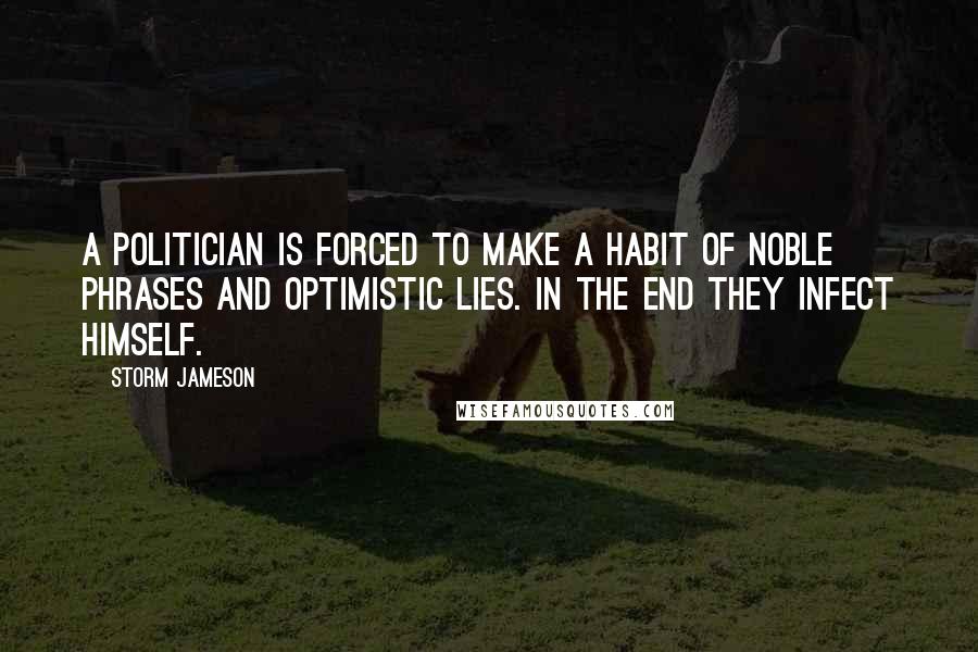 Storm Jameson Quotes: A politician is forced to make a habit of noble phrases and optimistic lies. In the end they infect himself.