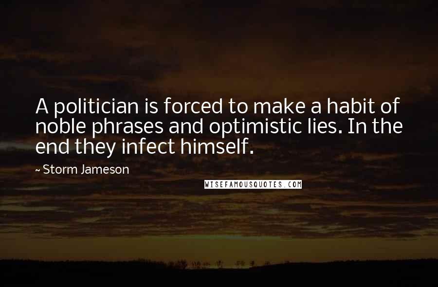 Storm Jameson Quotes: A politician is forced to make a habit of noble phrases and optimistic lies. In the end they infect himself.