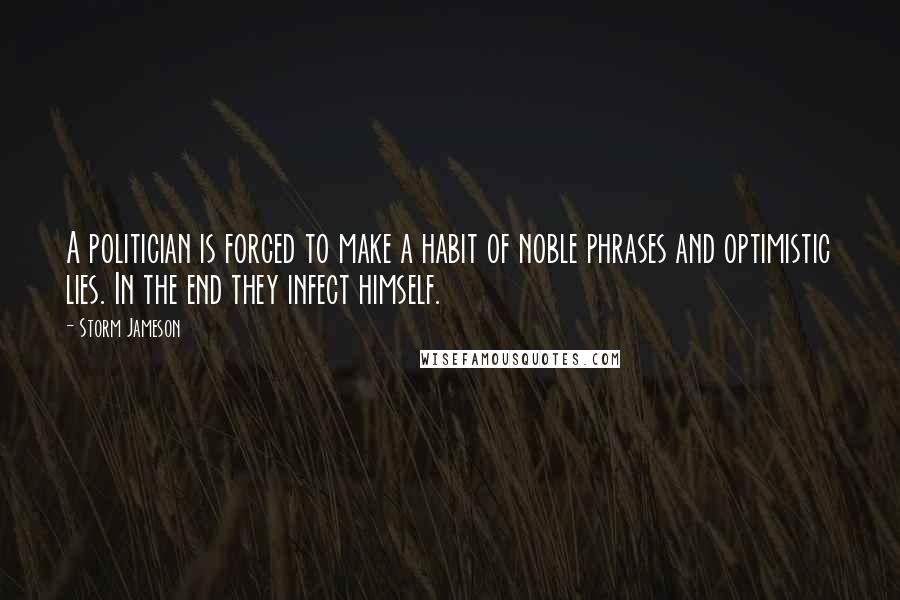 Storm Jameson Quotes: A politician is forced to make a habit of noble phrases and optimistic lies. In the end they infect himself.