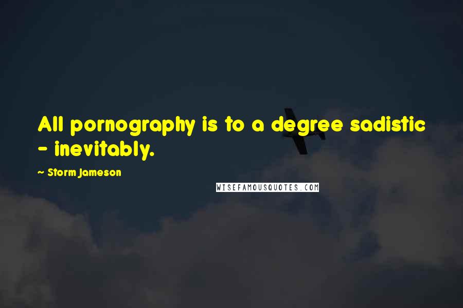 Storm Jameson Quotes: All pornography is to a degree sadistic - inevitably.