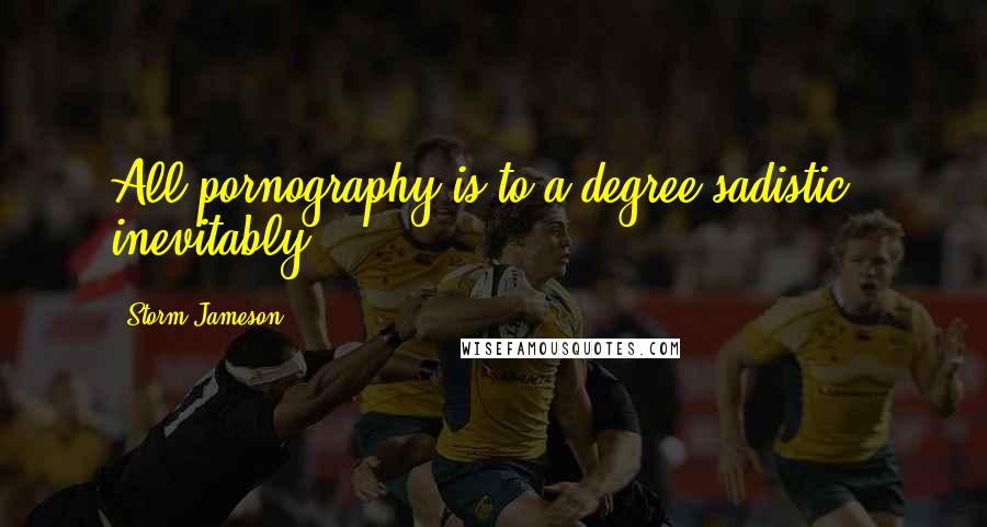 Storm Jameson Quotes: All pornography is to a degree sadistic - inevitably.