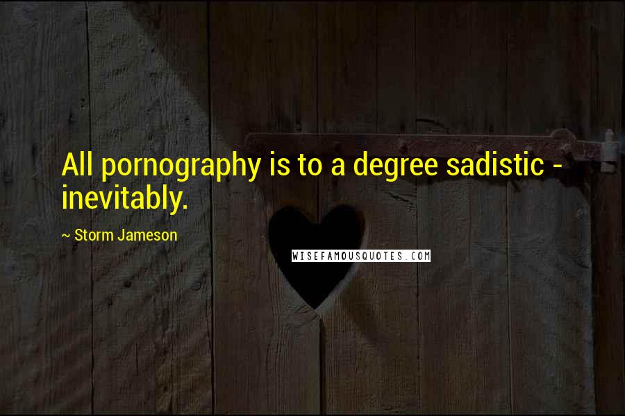 Storm Jameson Quotes: All pornography is to a degree sadistic - inevitably.