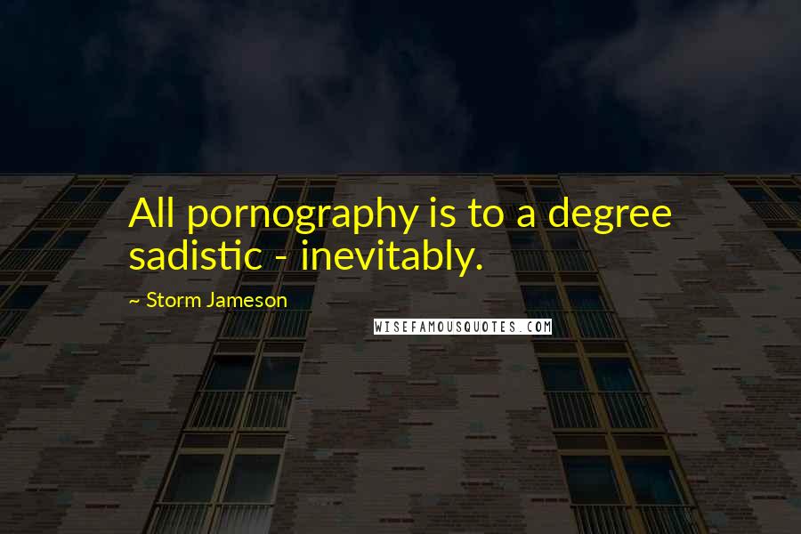 Storm Jameson Quotes: All pornography is to a degree sadistic - inevitably.