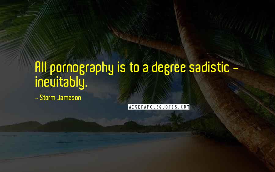 Storm Jameson Quotes: All pornography is to a degree sadistic - inevitably.