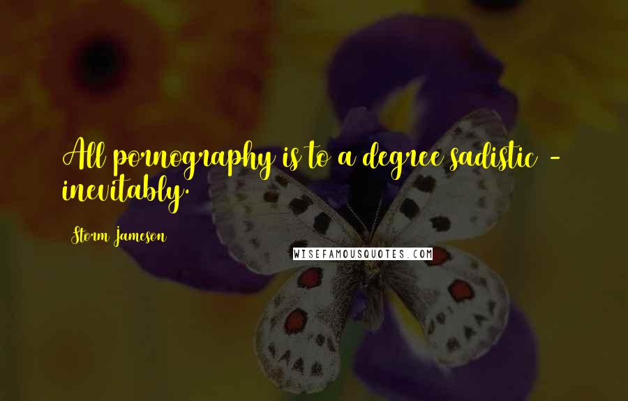 Storm Jameson Quotes: All pornography is to a degree sadistic - inevitably.