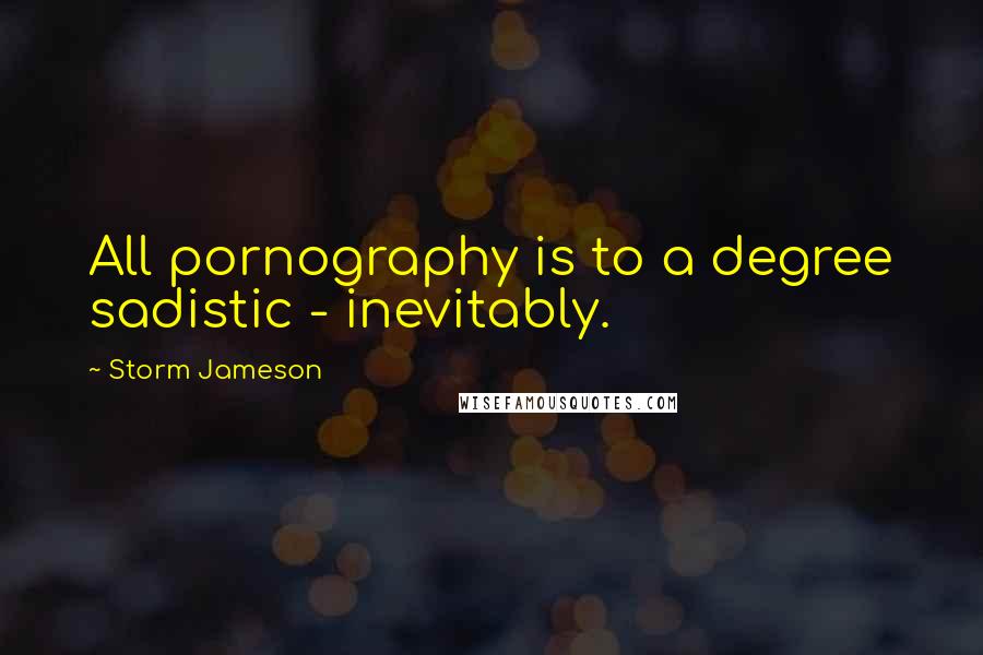 Storm Jameson Quotes: All pornography is to a degree sadistic - inevitably.