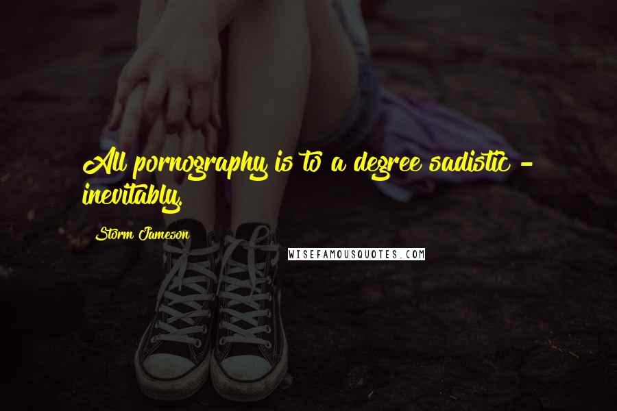 Storm Jameson Quotes: All pornography is to a degree sadistic - inevitably.