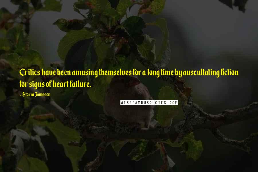 Storm Jameson Quotes: Critics have been amusing themselves for a long time by auscultating fiction for signs of heart failure.